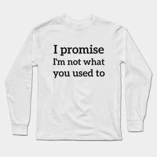 I promise i'm not what you used to sassy Long Sleeve T-Shirt